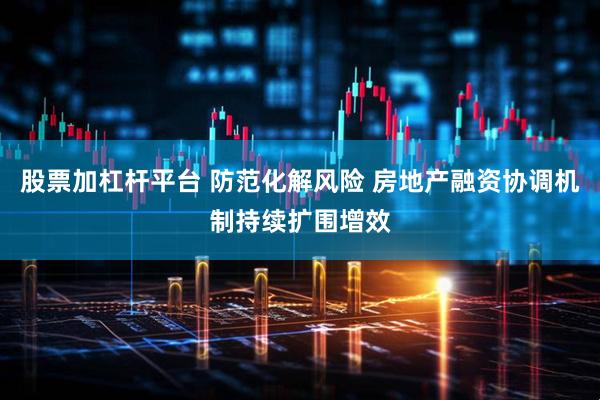 股票加杠杆平台 防范化解风险 房地产融资协调机制持续扩围增效