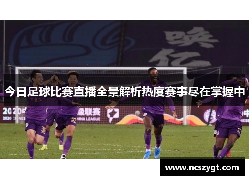 今日足球比赛直播全景解析热度赛事尽在掌握中