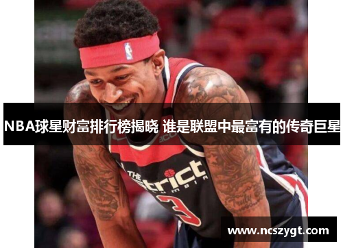NBA球星财富排行榜揭晓 谁是联盟中最富有的传奇巨星
