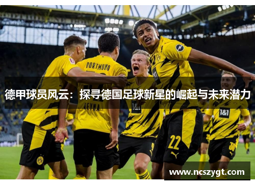 德甲球员风云：探寻德国足球新星的崛起与未来潜力