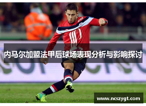 内马尔加盟法甲后球场表现分析与影响探讨