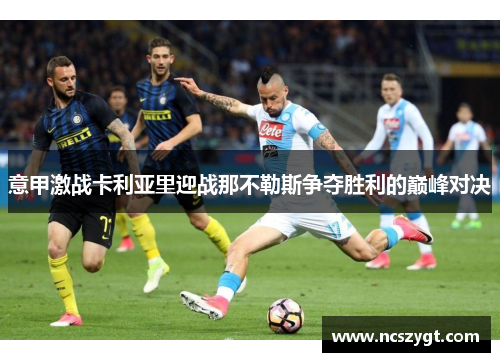 意甲激战卡利亚里迎战那不勒斯争夺胜利的巅峰对决