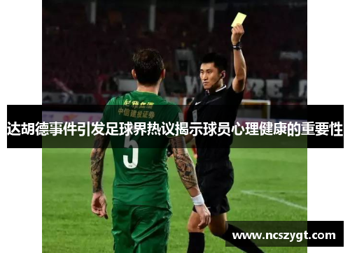 达胡德事件引发足球界热议揭示球员心理健康的重要性