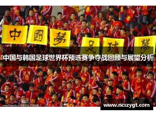 中国与韩国足球世界杯预选赛争夺战回顾与展望分析