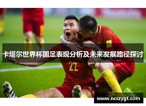 卡塔尔世界杯国足表现分析及未来发展路径探讨