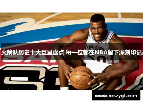 火箭队历史十大巨星盘点 每一位都在NBA留下深刻印记