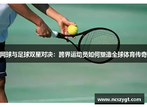 网球与足球双星对决：跨界运动员如何塑造全球体育传奇