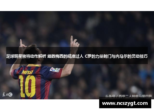 足球明星独特动作解析 细数梅西的精准过人 C罗的力量射门与内马尔的灵动技巧