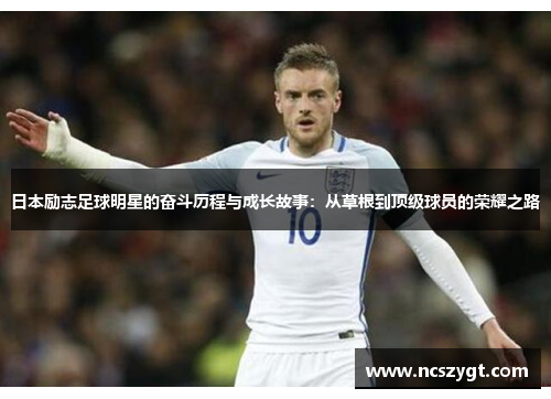 日本励志足球明星的奋斗历程与成长故事：从草根到顶级球员的荣耀之路