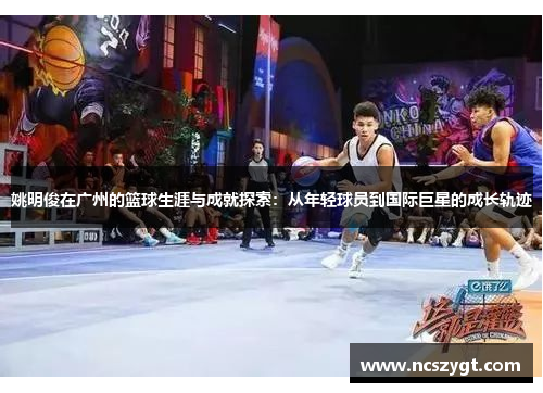 姚明俊在广州的篮球生涯与成就探索：从年轻球员到国际巨星的成长轨迹