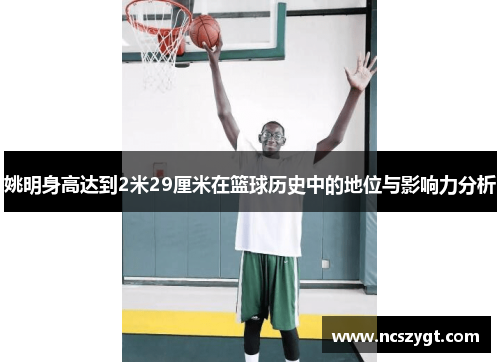 姚明身高达到2米29厘米在篮球历史中的地位与影响力分析