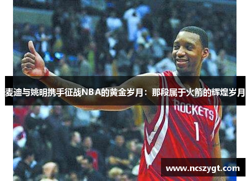 麦迪与姚明携手征战NBA的黄金岁月：那段属于火箭的辉煌岁月
