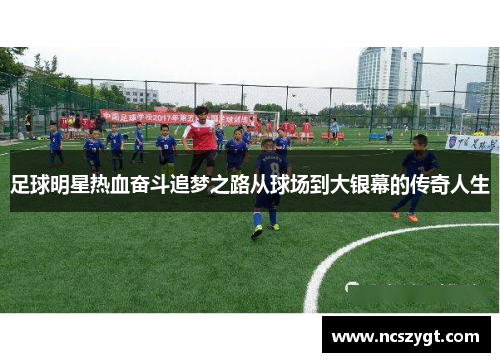 足球明星热血奋斗追梦之路从球场到大银幕的传奇人生