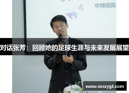 对话张芳：回顾她的足球生涯与未来发展展望
