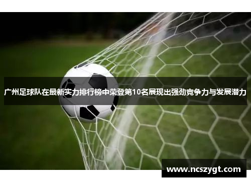 广州足球队在最新实力排行榜中荣登第10名展现出强劲竞争力与发展潜力