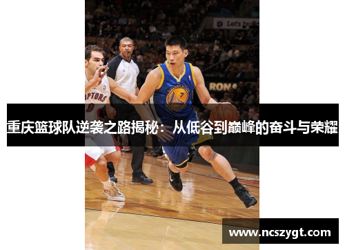 重庆篮球队逆袭之路揭秘：从低谷到巅峰的奋斗与荣耀