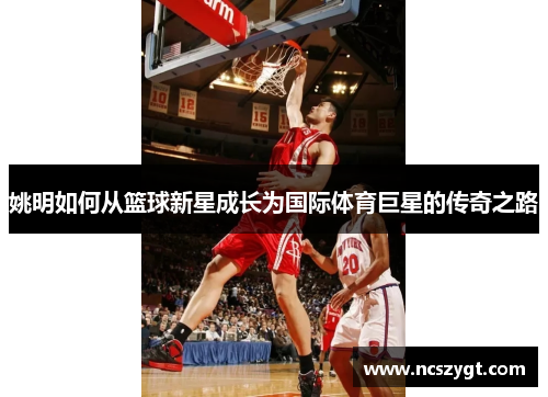 姚明如何从篮球新星成长为国际体育巨星的传奇之路