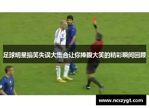 足球明星搞笑失误大集合让你捧腹大笑的精彩瞬间回顾