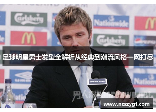 足球明星男士发型全解析从经典到潮流风格一网打尽