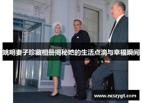 姚明妻子珍藏相册揭秘她的生活点滴与幸福瞬间