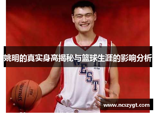 姚明的真实身高揭秘与篮球生涯的影响分析