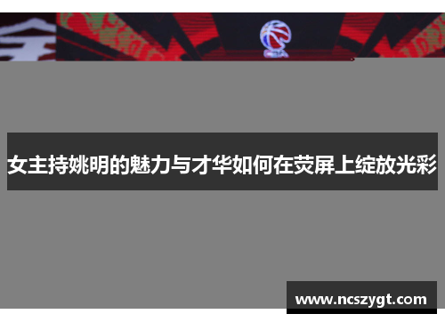 女主持姚明的魅力与才华如何在荧屏上绽放光彩