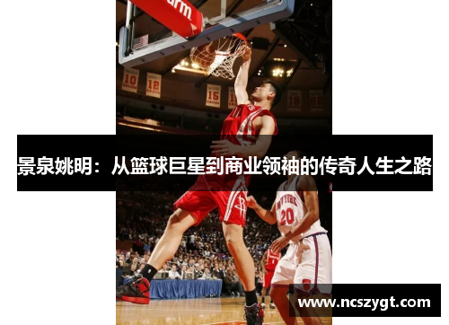 景泉姚明：从篮球巨星到商业领袖的传奇人生之路