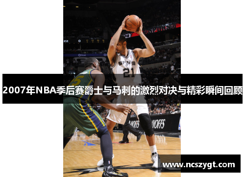 2007年NBA季后赛爵士与马刺的激烈对决与精彩瞬间回顾