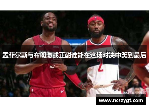 孟菲尔斯与布朗激战正酣谁能在这场对决中笑到最后