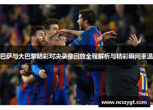 巴萨与大巴黎精彩对决录像回放全程解析与精彩瞬间重温