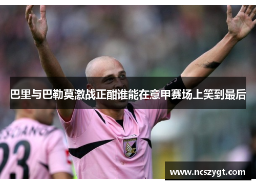 巴里与巴勒莫激战正酣谁能在意甲赛场上笑到最后