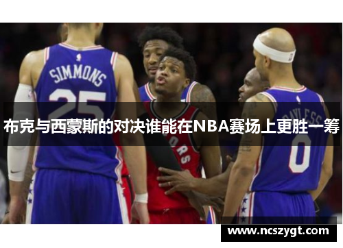 布克与西蒙斯的对决谁能在NBA赛场上更胜一筹