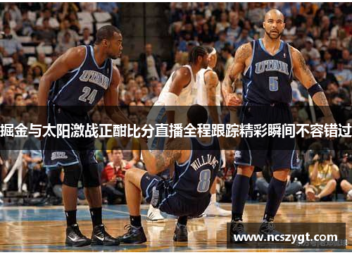 掘金与太阳激战正酣比分直播全程跟踪精彩瞬间不容错过
