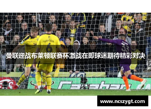 曼联迎战布莱顿联赛杯激战在即球迷期待精彩对决