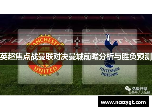英超焦点战曼联对决曼城前瞻分析与胜负预测
